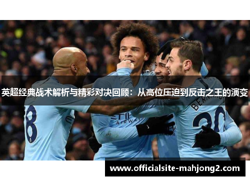 英超经典战术解析与精彩对决回顾：从高位压迫到反击之王的演变