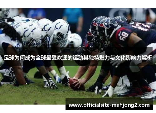 足球为何成为全球最受欢迎的运动其独特魅力与文化影响力解析