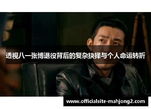 透视八一张博退役背后的复杂抉择与个人命运转折