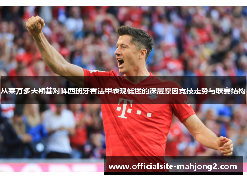 从莱万多夫斯基对阵西班牙看法甲表现低迷的深层原因竞技走势与联赛结构