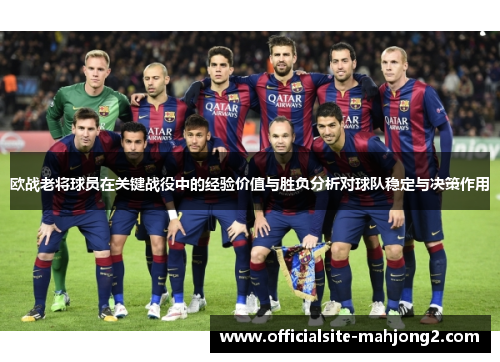 欧战老将球员在关键战役中的经验价值与胜负分析对球队稳定与决策作用