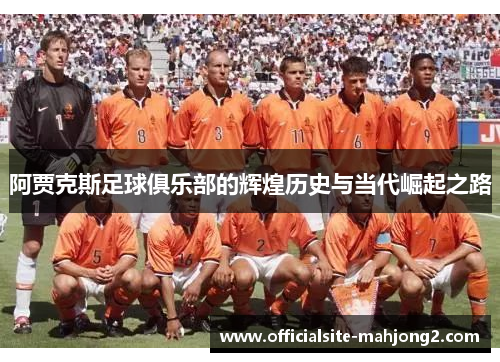 阿贾克斯足球俱乐部的辉煌历史与当代崛起之路