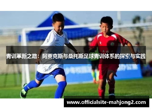 青训革新之路：阿贾克斯与桑托斯足球青训体系的探索与实践