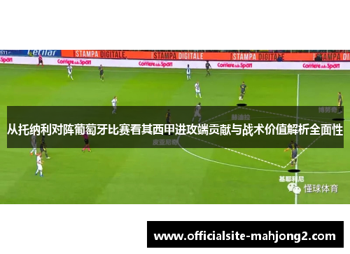 从托纳利对阵葡萄牙比赛看其西甲进攻端贡献与战术价值解析全面性