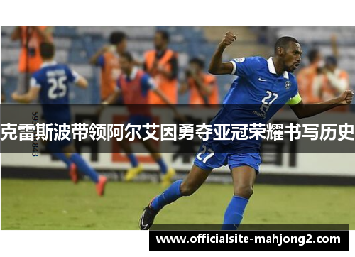 克雷斯波带领阿尔艾因勇夺亚冠荣耀书写历史