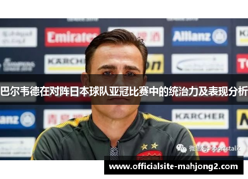 巴尔韦德在对阵日本球队亚冠比赛中的统治力及表现分析