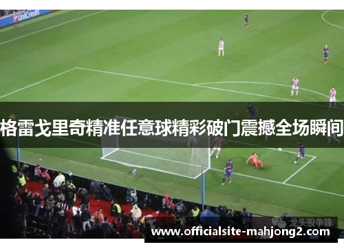 格雷戈里奇精准任意球精彩破门震撼全场瞬间