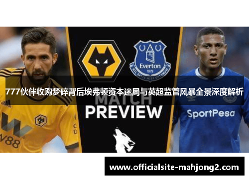 777伙伴收购梦碎背后埃弗顿资本迷局与英超监管风暴全景深度解析