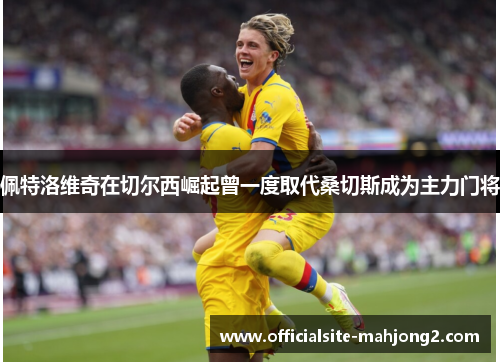 佩特洛维奇在切尔西崛起曾一度取代桑切斯成为主力门将