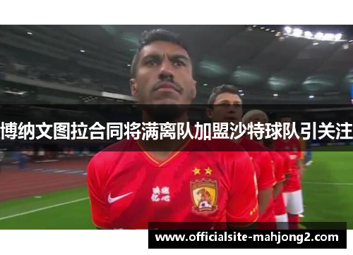 博纳文图拉合同将满离队加盟沙特球队引关注