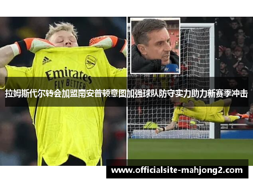 拉姆斯代尔转会加盟南安普顿意图加强球队防守实力助力新赛季冲击