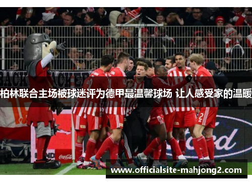 柏林联合主场被球迷评为德甲最温馨球场 让人感受家的温暖