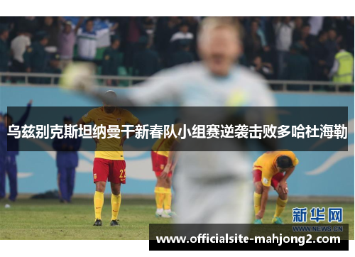乌兹别克斯坦纳曼干新春队小组赛逆袭击败多哈杜海勒
