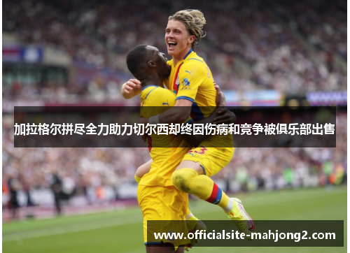 加拉格尔拼尽全力助力切尔西却终因伤病和竞争被俱乐部出售