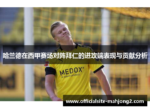 哈兰德在西甲赛场对阵拜仁的进攻端表现与贡献分析