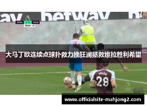 大马丁欧连续点球扑救力挽狂澜拯救维拉胜利希望