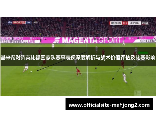 基米希对阵莱比锡国家队赛事表现深度解析与战术价值评估及比赛影响