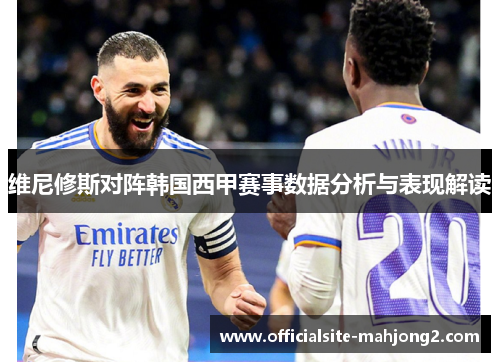 维尼修斯对阵韩国西甲赛事数据分析与表现解读